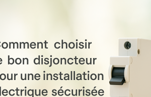 Comment choisir le bon disjoncteur pour une installation électrique sécurisée